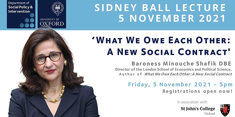 Sidney Ball Lecture: 5 November 2021 "What We Owe Each Other: A New Social Contract" Baroness Minouche Shafik DBE, Director of London School of Economics and Political Science, Author of What We Owe Each Other: A New Social Contract